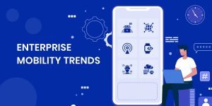 Top 8 Enterprise Mobility Trends to Adopt In 2022