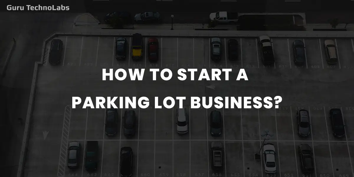 How to Start a Parking Lot Business with a Mobile App: A Complete Guide