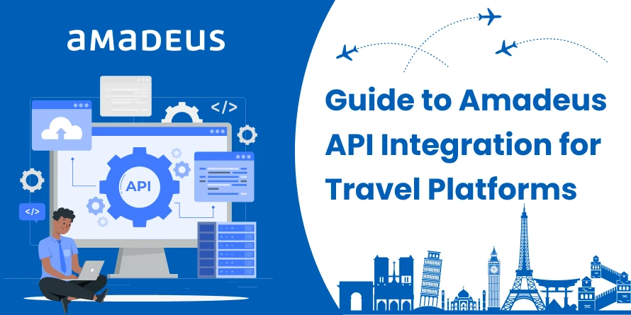 Amadeus API Integration For Your Travel Platform: Benefits, Process, and Best Practices